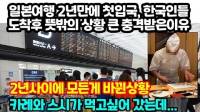 일본여행 2년만에 첫입국, 한국인들 도착후 예상못한 상황에 놀라는 이유 &quot;2년사이에 모든게 바뀐상황&quot; 입국심사부터 여행까지